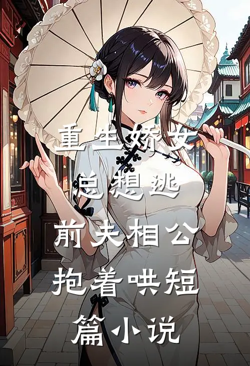 重生娇女总想逃，前夫相公抱着哄短篇小说